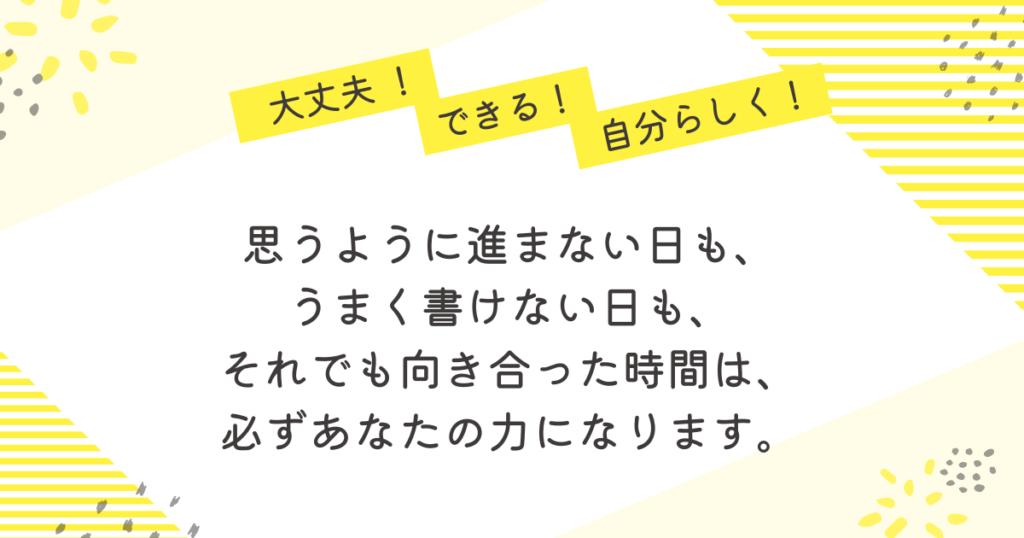 大丈夫!できる!自分らしく!」という言葉とともに、「思うように進まない日も、うまく書けない日も、それでも向き合った時間は必ずあなたの力になる」と励ますメッセージが書かれた画像。課題やレポートに悩む看護学生を応援する、明るい黄色のあたたかいデザイン。