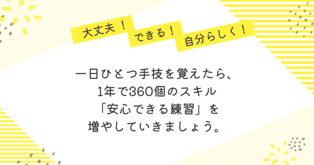黄色のストライプと花柄を背景にした応援メッセージ画像。「大丈夫!」「できる!」「自分らしく!」の吹き出しとともに、「一日ひとつ手技を覚えたら、1年で360個のスキル。“安心できる練習”を増やしていきましょう」という励ましの言葉が中央に書かれている。
