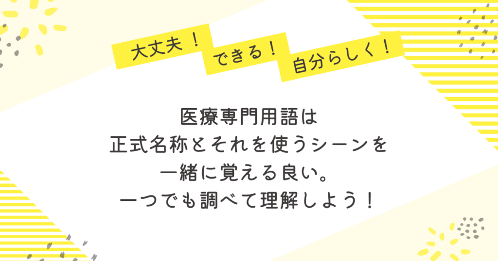 黄色のストライプと花柄が背景の応援メッセージ画像。「大丈夫!」「できる!」「自分らしく!」の吹き出しとともに、「医療専門用語は正式名称とそれを使うシーンを一緒に覚えると良い。一つずつ調べて理解しよう」という励ましの言葉が中央に書かれている。