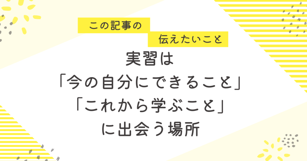 実習は“今の自分にできること”“これから学ぶこと”に出会う場所」と書かれた画像。実習前の不安な看護学生に向けたメッセージを、黄色の背景でやさしく伝えている。